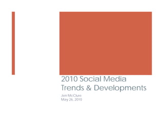 2010 Social Media
Trends & Developments
Jen McClure
May 26, 2010
 