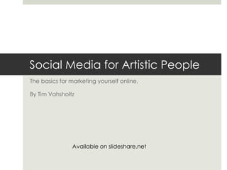Social Media for Artistic People,[object Object],The basics for marketing yourself online.,[object Object],By Tim Vahsholtz,[object Object],Available on slideshare.net,[object Object]