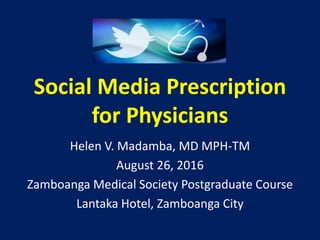 Social Media Prescription
for Physicians
Helen V. Madamba, MD MPH-TM
August 26, 2016
Zamboanga Medical Society Postgraduate Course
Lantaka Hotel, Zamboanga City
 