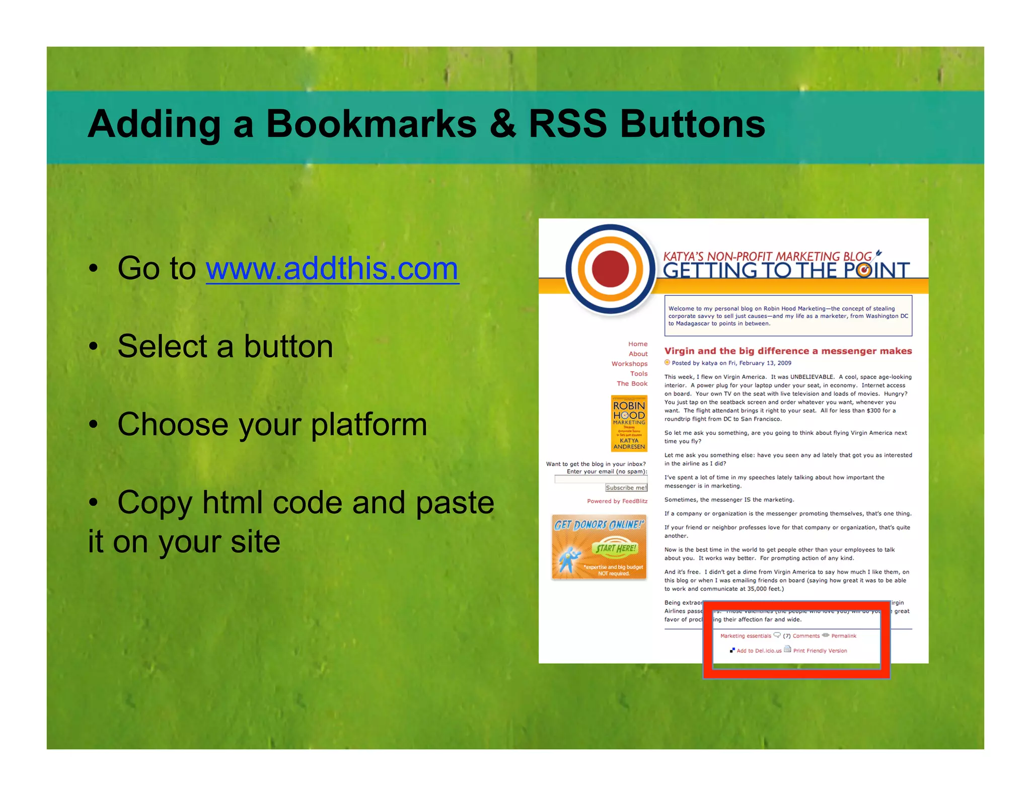 Adding Bookmarks & RSS Buttons Go to  www.addthis.com Select a button  Choose your platform  Copy html code and paste it on your site 