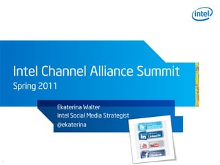 Intel Channel Alliance Summit
    Spring 2011

              Ekaterina Walter
              Intel Social Media Strategist
              @ekaterina




1
 