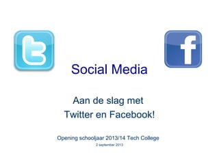 Social Media
Aan de slag met
Twitter en Facebook!
Opening schooljaar 2013/14 Tech College
2 september 2013
 