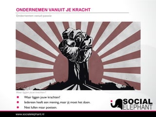 Ondernemen vanuit passie
Waar liggen jouw krachten?
ONDERNEMEN VANUIT JE KRACHT
Waar liggen jouw krachten?
Iedereen heeft een mening, maar jij moet het doen.
Niet lullen maar poetsen.
 