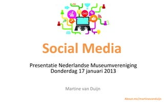 Social Media
Presentatie Nederlandse Museumvereniging
        Donderdag 17 januari 2013

             Martine van Duijn

                                   About.me/martinevanduijn
 