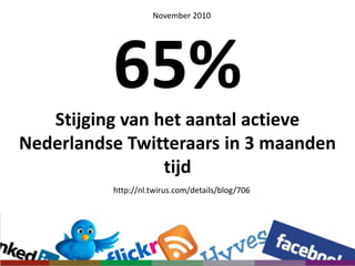 November 201065% Stijging van het aantal actieve Nederlandse Twitteraars in 3 maanden tijdhttp://nl.twirus.com/details/blog/706