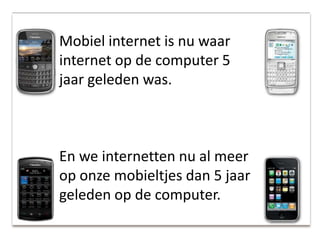 Mobiel internet is nu waar internet op de computer 5 jaar geleden was. En we internetten nu al meer op onze mobieltjes dan 5 jaar geleden op de computer.