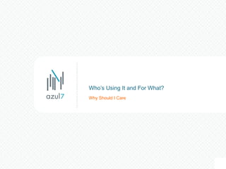 Why Should I Care
Who’s Using It and For What?
 