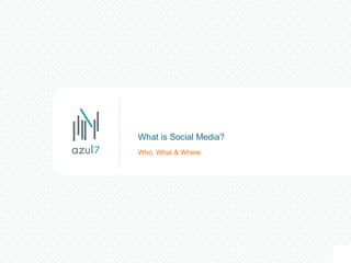 Who, What & Where
What is Social Media?
 