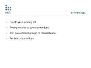 LinkedIn Apps
» Create your reading list
» Post questions to your connections
» Join professional groups or establish one
» Publish presentations
 