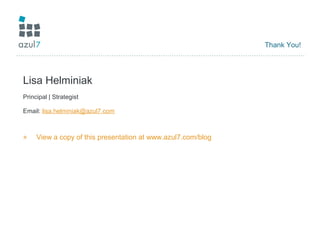 Thank You!
Lisa Helminiak
Principal | Strategist
Email: lisa.helminiak@azul7.com
» View a copy of this presentation at www.azul7.com/blog
 