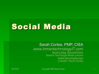 Social Media Sarah Cortes, PMP, CISA www.inmantechnologyIT.com Sarah’s blog: SecurityWatch Sarah’s TechTarget Media column twitter:SecuritySources LinkedIn: Sarah Cortes 