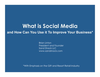 What is Social Media
and How Can You Use it To Improve Your Business*

                    Brian Linton
                    President and Founder
                    Sand Shack LLC
                    www.sandshack.com




      *With Emphasis on the Gift and Resort Retail Industry
 