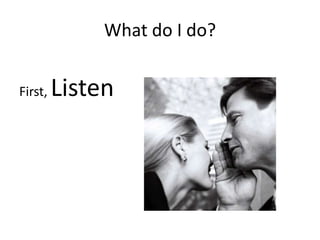 What do I do?First, Listen