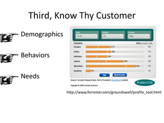 Third, Know Thy CustomerDemographicsBehaviorsNeedshttp://www.forrester.com/groundswell/profile_tool.html