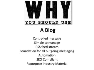 A BlogControlled messageSimple to manageRSS feed streamFoundation for all outgoing messagingAutomationSEO CompliantRepurpose Industry Material 