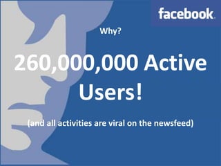 Why?260,000,000 Active Users!(and all activities are viral on the newsfeed) 