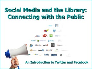 An Introduction to Twitter and Facebook Social Media and the Library: Connecting with the Public 