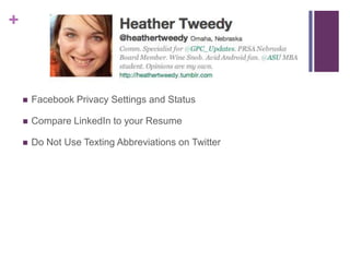 +



       Facebook Privacy Settings and Status

       Compare LinkedIn to your Resume

       Do Not Use Texting Abbreviations on Twitter
 