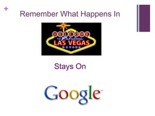 +
    Remember What Happens In




            Stays On
 