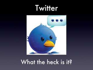 Twitter What the heck is it? 