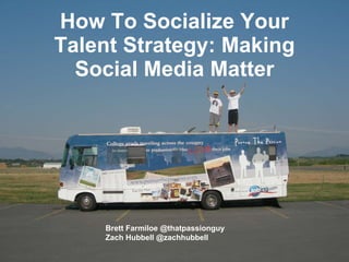 How To Socialize Your Talent Strategy: Making Social Media Matter Brett Farmiloe @thatpassionguy Zach Hubbell @zachhubbell 