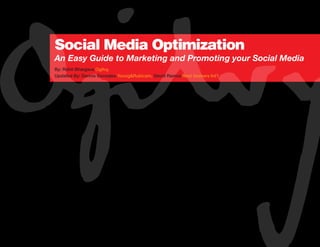 Social Media Optimization
An Easy Guide to Marketing and Promoting your Social Media
By: Rohit Bhargava Ogilvy,
Updated By: Dennis Gonzales Young&Rubicam, David Ramos Nest Seekers Int’l
 