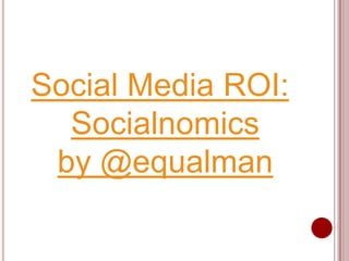 Social Media ROI: Socialnomics        by @equalman