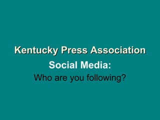 Kentucky Press Association Social Media: Who are you following? 