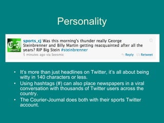 Personality It’s more than just headlines on Twitter, it’s all about being witty in 140 characters or less.  Using hashtags (#) can also place newspapers in a viral conversation with thousands of Twitter users across the country.  The Courier-Journal does both with their sports Twitter account.  