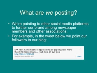 What are  we  posting? We’re pointing to other social media platforms to further our brand among newspaper members and other associations.  For example, in the tweet below we point our followers to our blog: 