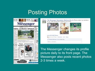 Posting Photos The Messenger changes its profile  picture daily to its front page. The  Messenger also posts recent photos 2-3 times a week.  