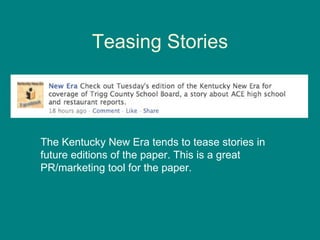 Teasing Stories The Kentucky New Era tends to tease stories in future editions of the paper. This is a great PR/marketing tool for the paper. 
