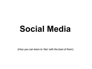 Social Media   (How you can learn to ‘like’ with the best of them)  