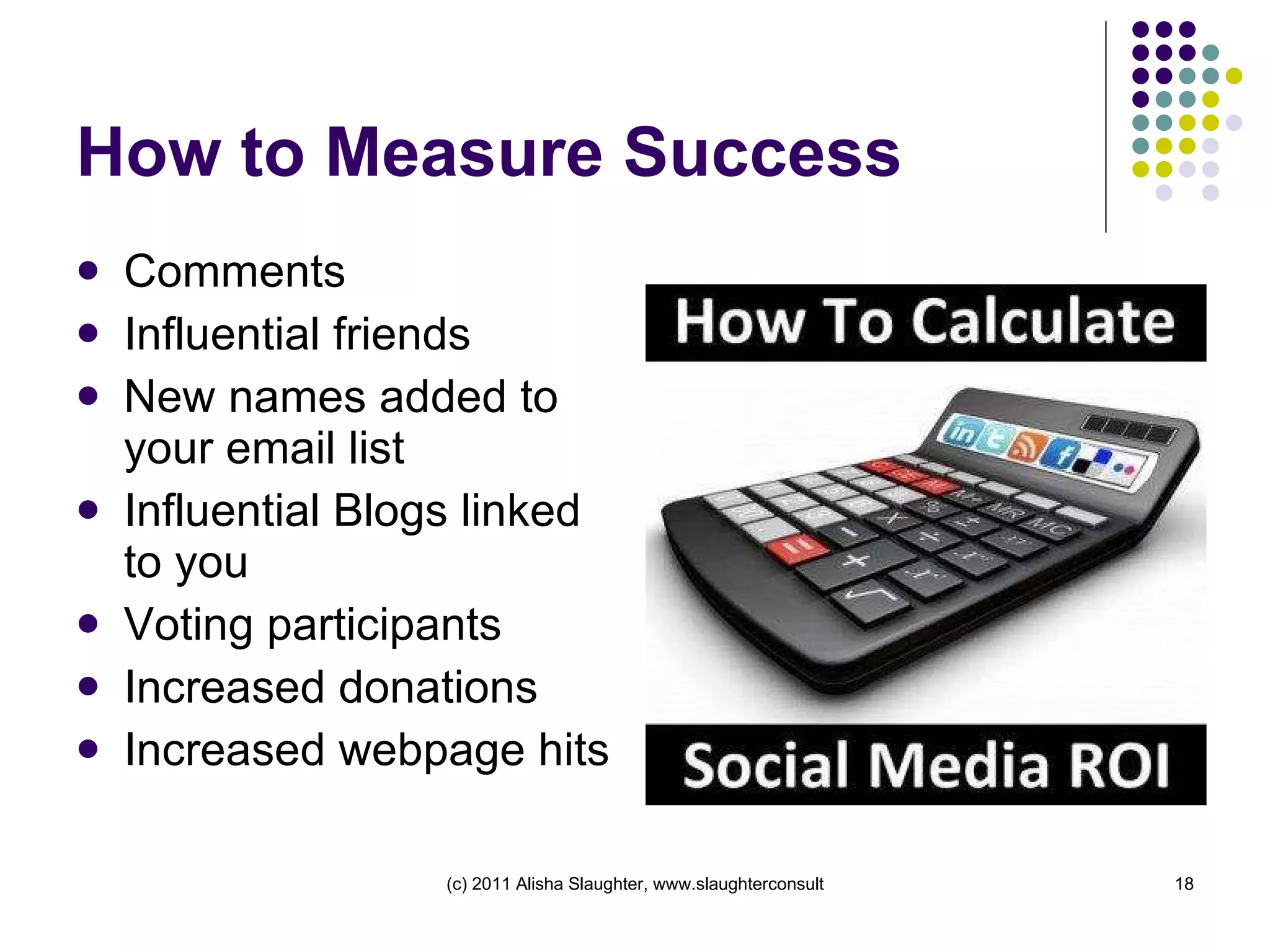 How to Measure Success Comments Influential friends New names added to your email list Influential Blogs linked to you Voting participants Increased donations Increased webpage hits 