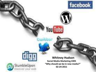           Whitney Hudson     Social Media Marketing 4305 “Why should we be in new media?”                     02-24-2011 