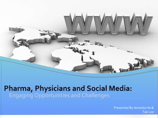 Engaging Opportunities and Challenges Pharma, Physicians and Social Media: Presented By Amanda Ha & Tae Lee 