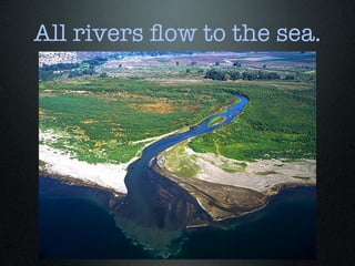 All rivers ﬂow to the sea.
 