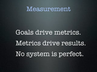 Measurement


Goals drive metrics.
Metrics drive results.
No system is perfect.
 