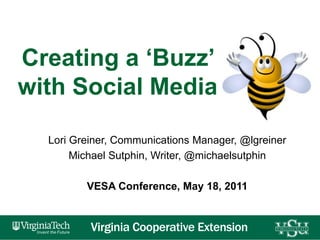 Creating a ‘Buzz’ with Social Media Lori Greiner, Communications Manager, @lgreiner Michael Sutphin, Writer, @michaelsutphin VESA Conference, May 18, 2011 