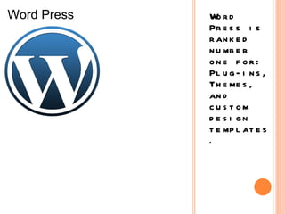 Word Press is ranked number one for: Plug-ins, Themes, and custom design templates .  Word Press 