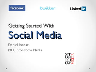 Getting Started With  Social Media  Daniel Ionescu MD,  Stonebow Media 