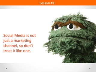 Social Media is not just a marketing channel, so don ’t treat it like one. Lesson #1:  