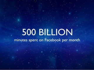 500 BILLION minutes spent on Facebook per month . 