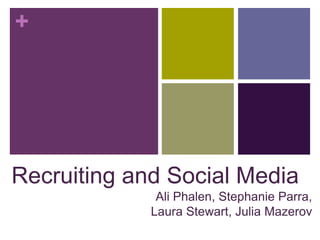 +




Recruiting and Social Media
              Ali Phalen, Stephanie Parra,
             Laura Stewart, Julia Mazerov
 