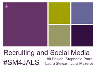 +




Recruiting and Social Media
              Ali Phalen, Stephanie Parra,
#SM4JALS Laura Stewart, Julia Mazerov
 