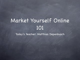 Market Yourself Online
         101
 Today‘s teacher: Matthias Depenbusch
 