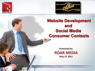Presented by: ROAR MEDIA May 13, 2011 Website Development and  Social Media  Consumer Contests 
