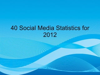 40 Social Media Statistics for 2012 