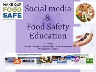 Social media
     &
Food Safety
 Education
                   --------Ruby
For Social Media & Marketing Communication by
              Professor Frechette
 