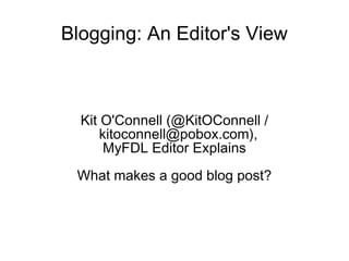 Blogging: An Editor's View



  Kit O'Connell (@KitOConnell /
      kitoconnell@pobox.com),
       MyFDL Editor Explains
 What makes a good blog post?
 